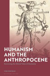 Humanism and the Anthropocene : Recovering the Ethical Value of Humanity in the 21st Century