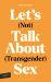 Let's (Not) Talk about (Transgender) Sex : The Erotic Erasure of Trans Desire and Sexuality