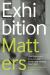 Exhibition Matters : Contemporary Displays and Exhibition-Making Practices Exhibition Matters : Contemporary Displays and Exhibition-Making Practices