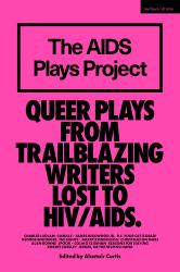 The AIDS Plays Project : Queer Plays from Trailblazing Writers Lost to HIV/AIDS