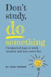 Don't Study, Do Something : Unexpected Ways to Work Smarter and Have More Fun