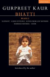 Gurpreet Kaur Bhatti Plays 2 : Elephant; a Kind of People; Scenes from Lost Mothers; Marriage Material; Choir
