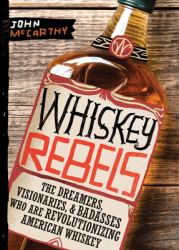 Whiskey Rebels : The Dreamers, Visionaries and Badasses Who Are Revolutionizing American Whiskey