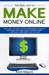 The Real Way to Make Money Online : How to Sell on Amazon and More for Beginners and Advanced. Make Money from Home and Create a Passive Income. 9 Legit Ways to Make Mone