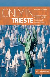 Only in Trieste : A Guide to Unique Locations, Hidden Corners and Unusual Objects
