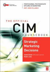 CIM Coursebook Strategic Marketing Decisions : 07/08 Edition