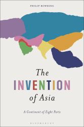 The Invention of Asia : A Continent of Eight Parts