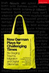New German Plays for Challenging Times : Re-Staging Trauma, Migration and Digital Dilemmas