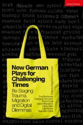 New German Plays for Challenging Times : Re-Staging Trauma, Migration and Digital Dilemmas