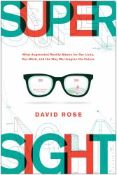SuperSight : What Augmented Reality Means for Our Lives, Our Work, and the Way We Imagine the Future