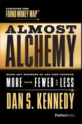 Almost Alchemy : Make Any Business of Any Size Produce More with Fewer and Less