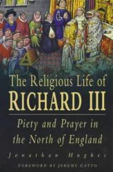 The Religious Life of Richard III : Piety and Prayer in the North of England