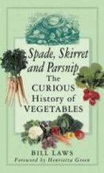 Spade, Skirret and Parsnip : The Curious History of Vegetables