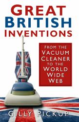 Great British Inventions : From the Vacuum Cleaner to the World Wide Web