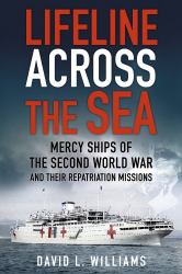 Lifeline Across the Sea : Mercy Ships of the Second World War and Their Repatriation Missions