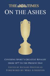 The Times at the Ashes : Covering Sport's Greatest Rivalry from 1880 to the Present Day
