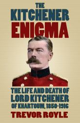 The Kitchener Enigma : The Life and Death of Lord Kitchener of Khartoum, 1850-1916