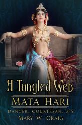 A Tangled Web: Mata Hari : Dancer, Courtesan, Spy