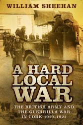 A Hard Local War : The British Army and the Guerrilla War in Cork 1919-1921
