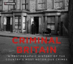 Criminal Britain : A Photographic History of the Country's Most Notorious Crimes