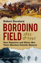 Borodino Field 1812 And 1941 : How Napoleon and Hitler Met Their Matches Outside Moscow