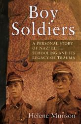 Boy Soldiers : A Story of Nazi Elite Schooling and Its Legacy of Trauma