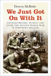 We Just Got on with It : Changes Before, During and after the Second World War in Northern Ireland