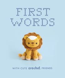 First Words with Cute Crochet Friends : A Padded Board Book for Infants and Toddlers Featuring First Words and Adorable Amigurumi Crochet Pictures