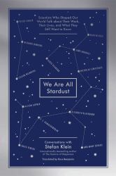 We Are All Stardust : Scientists Who Shaped Our World Talk about Their Work, Their Lives, and What They Still Want to Know