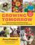 Growing Tomorrow : A Farm-To-Table Journey in Photos and Recipes: Behind the Scenes with 18 Extraordinary Sustainable Farmers Who Are Changing the Way We Eat