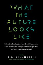 What the Future Looks Like : Scientists Predict the Next Great Discoveries--And Reveal How Today's Breakthroughs Are Already Shaping Our World
