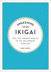 Awakening Your Ikigai : How the Japanese Wake up to Joy and Purpose Every Day