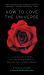 How to Love the Universe : A Scientist's Odes to the Hidden Beauty Behind the Visible World