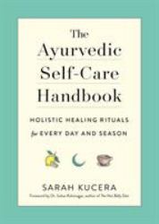 The Ayurvedic Self-Care Handbook : Holistic Healing Rituals for Every Day and Season