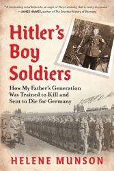 Hitler's Boy Soldiers : How My Father's Generation Was Trained to Kill and Sent to Die for Germany