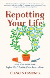 Repotting Your Life : Sense When You're Stuck. Explore What's Possible. Claim Room to Grow