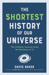 The Shortest History of Our Universe : The Unlikely Journey from the Big Bang to Us