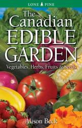The Canadian Edible Garden : Vegetables, Herbs, Fruits and Seeds