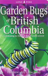 Garden Bugs of British Columbia : Gardening to Attract, Repel and Control