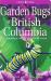 Garden Bugs of British Columbia : Gardening to Attract, Repel and Control