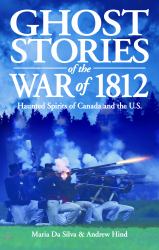 Ghost Stories of the War Of 1812 : Haunted Spirits of Canada and the U. S.