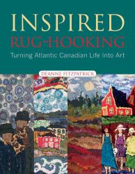 Inspired Rug-Hooking : Turning Atlantic Canadian Life into Art