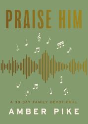Praise Him : A 30 Day Family Devotional