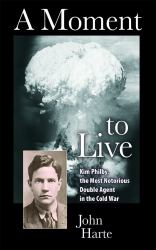A Moment to Live : Kim Philby, the Most Notorious Double Agent in the Cold War