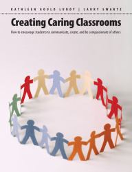 Creating Caring Classrooms : How to Encourage Students to Communicate, Create, and Be Compassionate of Others