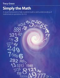 Simply the Math : A Visual Framework to Help Students Build a Solid Understanding of Mathematical Operations for K-8