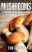Mushrooms : A Beginner's Guide to Cultivating and Using Mushrooms