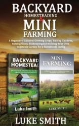 Backyard Homesteading & Mini Farming : A Beginner's Guide to Growing Crops, Raising Chickens, Raising Goats, Beekeeping and Building Your Own Vegetable Garden for a Sustainable Living