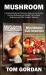 Mushroom : A Complete Mushroom Cultivation Guide on How to Grow Gourmet Mushrooms and Identify Wild Common Mushrooms and Other Fungi for Beginners