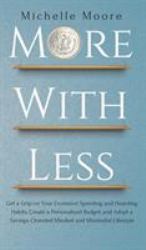 More With Less : Get a Grip on Your Excessive Spending and Hoarding Habits, Create a Personalized Budget, and Adopt a Savings-Oriented Mindset an